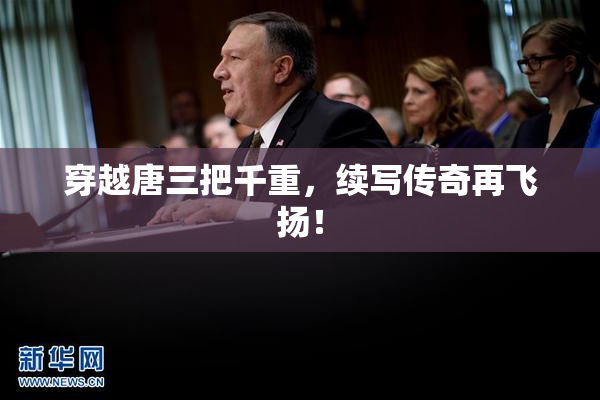 穿越唐三把千重，续写传奇再飞扬！