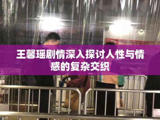 王馨瑶剧情深入探讨人性与情感的复杂交织