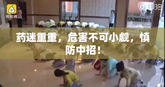 药迷重重，危害不可小觑，慎防中招！