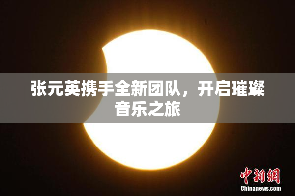 张元英携手全新团队，开启璀璨音乐之旅