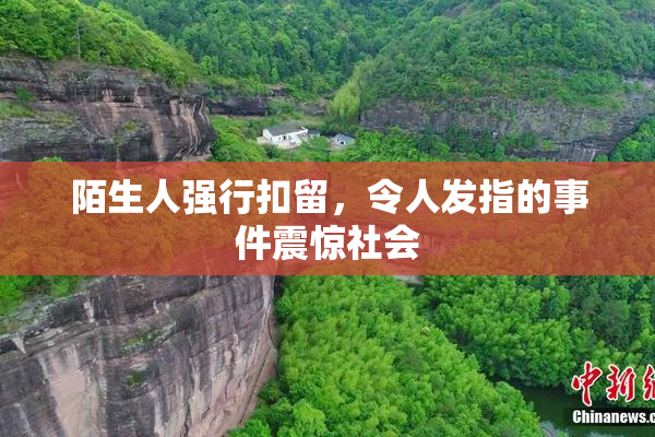 陌生人强行扣留，令人发指的事件震惊社会