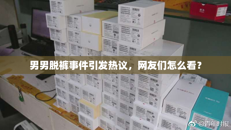 男男脱裤事件引发热议，网友们怎么看？