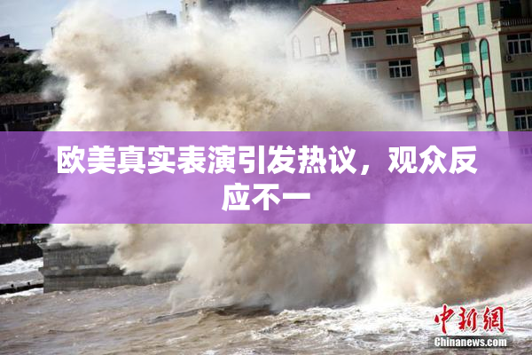 欧美真实表演引发热议，观众反应不一