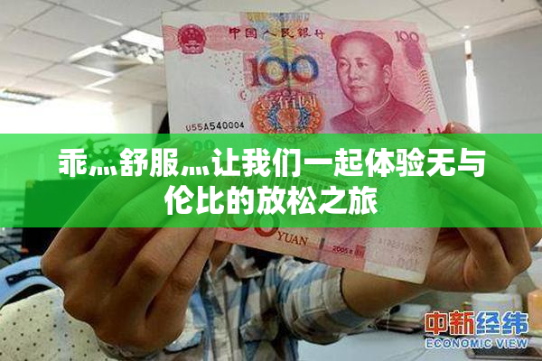 乖灬舒服灬让我们一起体验无与伦比的放松之旅
