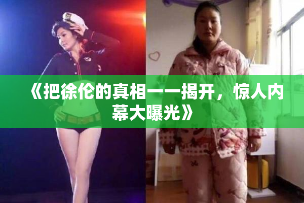 《把徐伦的真相一一揭开，惊人内幕大曝光》