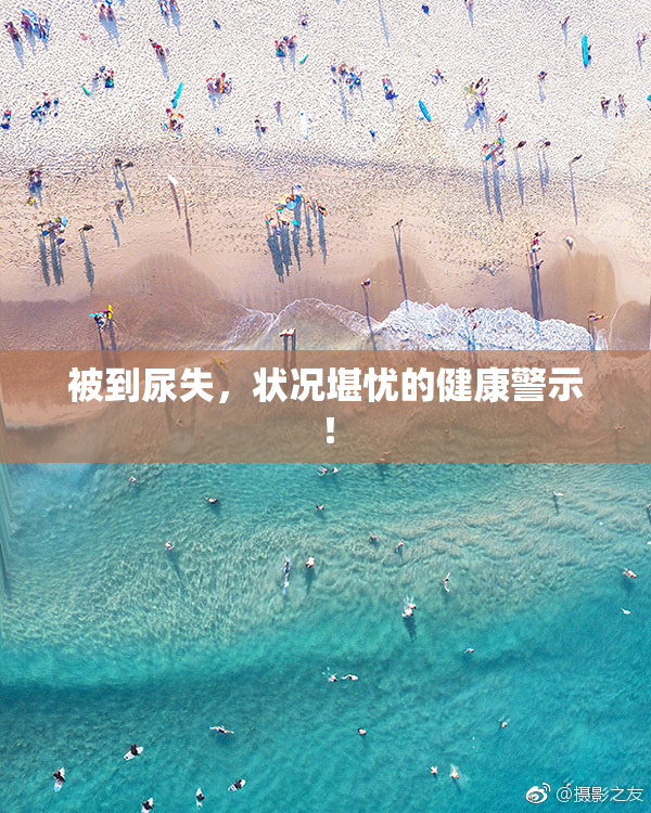 被到尿失，状况堪忧的健康警示！