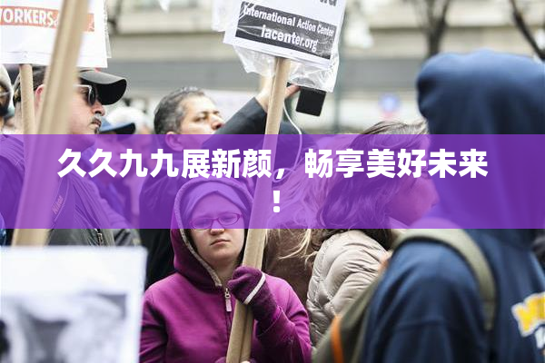 久久九九展新颜，畅享美好未来！