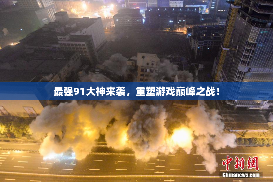 最强91大神来袭，重塑游戏巅峰之战！