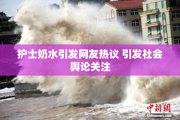 护士奶水引发网友热议 引发社会舆论关注