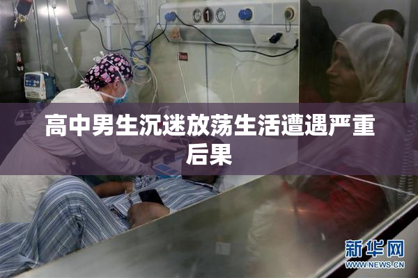 高中男生沉迷放荡生活遭遇严重后果