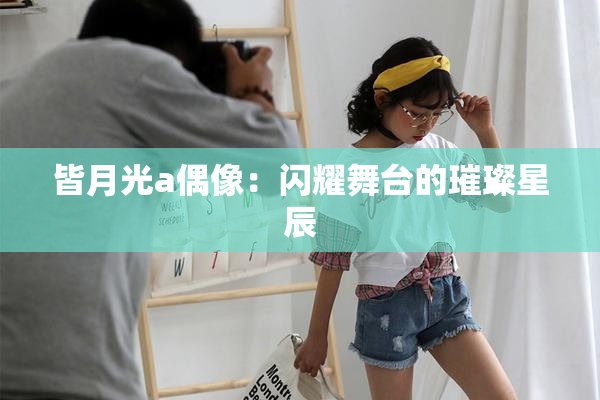 皆月光a偶像：闪耀舞台的璀璨星辰