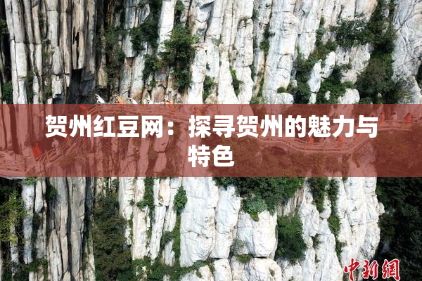 贺州红豆网：探寻贺州的魅力与特色
