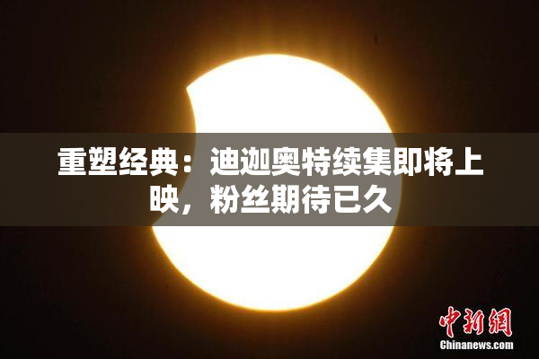 重塑经典：迪迦奥特续集即将上映，粉丝期待已久