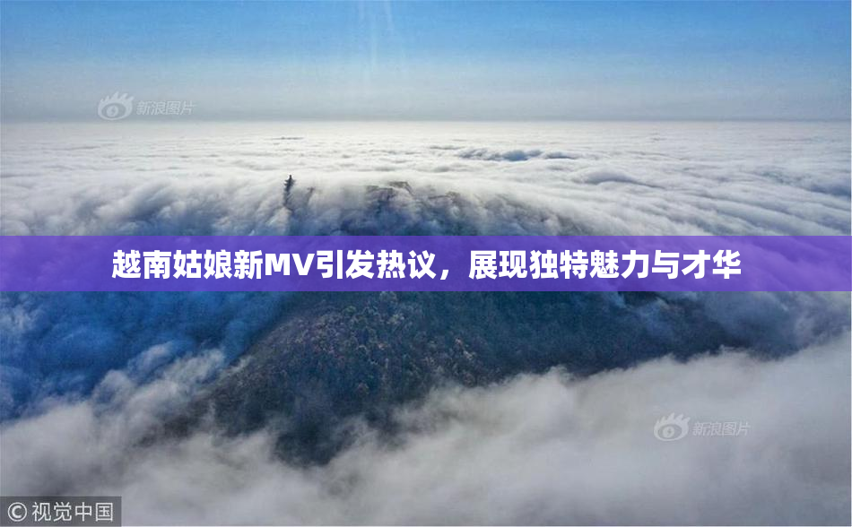 越南姑娘新MV引发热议，展现独特魅力与才华
