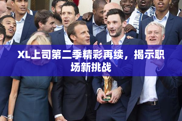 XL上司第二季精彩再续，揭示职场新挑战