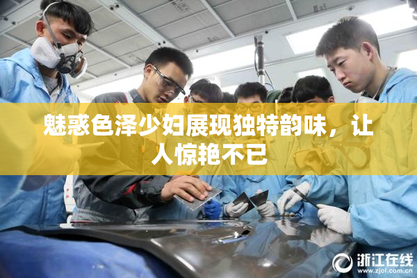 魅惑色泽少妇展现独特韵味，让人惊艳不已