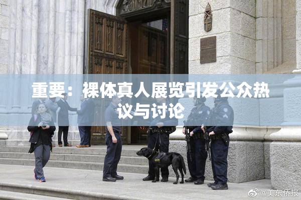 重要：裸体真人展览引发公众热议与讨论