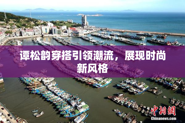 谭松韵穿搭引领潮流，展现时尚新风格