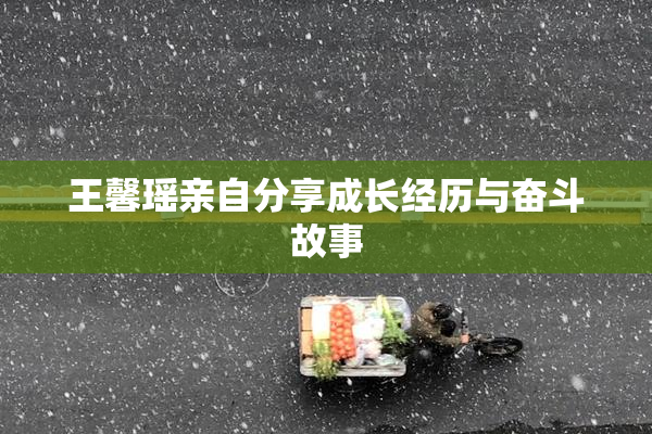 王馨瑶亲自分享成长经历与奋斗故事