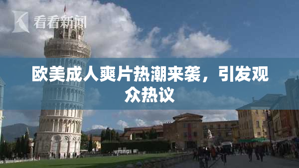 欧美成人爽片热潮来袭，引发观众热议