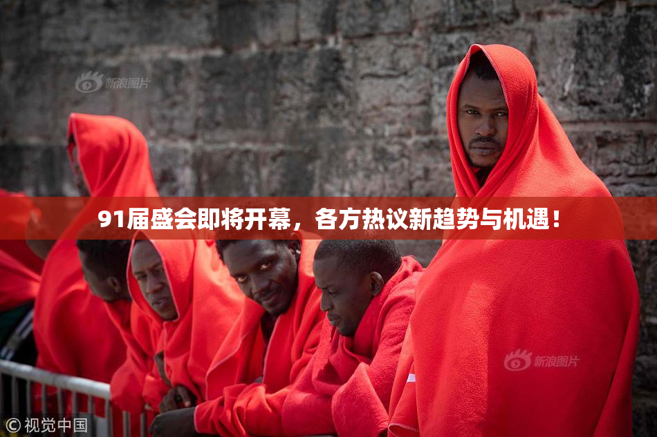 91届盛会即将开幕，各方热议新趋势与机遇！