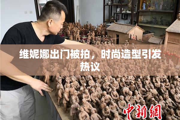 维妮娜出门被拍，时尚造型引发热议