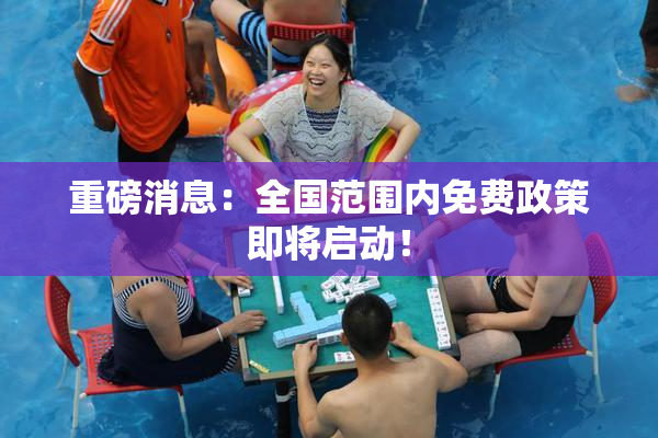 重磅消息：全国范围内免费政策即将启动！