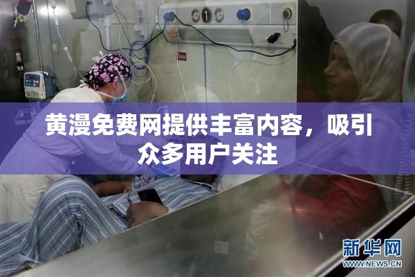 黄漫免费网提供丰富内容，吸引众多用户关注