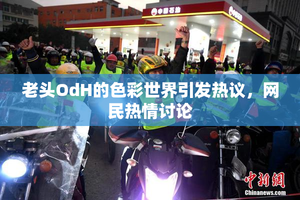 老头OdH的色彩世界引发热议，网民热情讨论