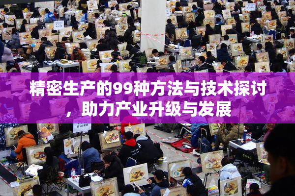精密生产的99种方法与技术探讨，助力产业升级与发展