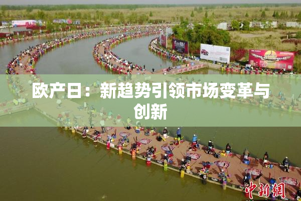 欧产日：新趋势引领市场变革与创新
