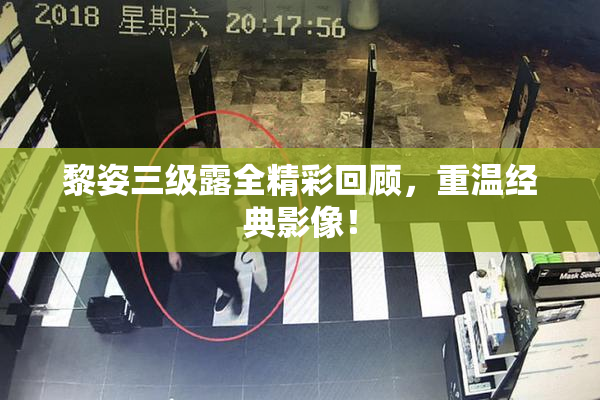 黎姿三级露全精彩回顾，重温经典影像！