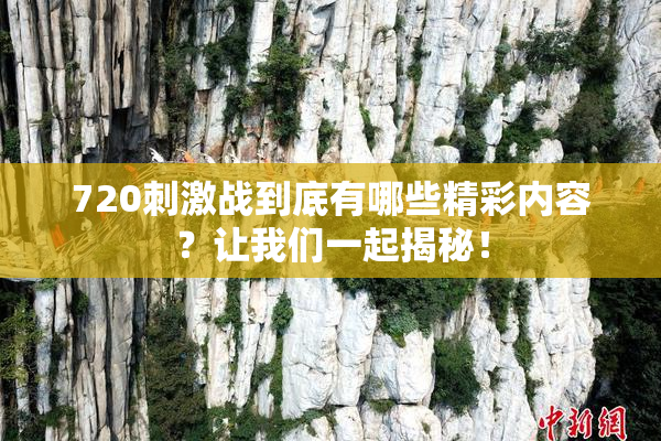 720刺激战到底有哪些精彩内容？让我们一起揭秘！
