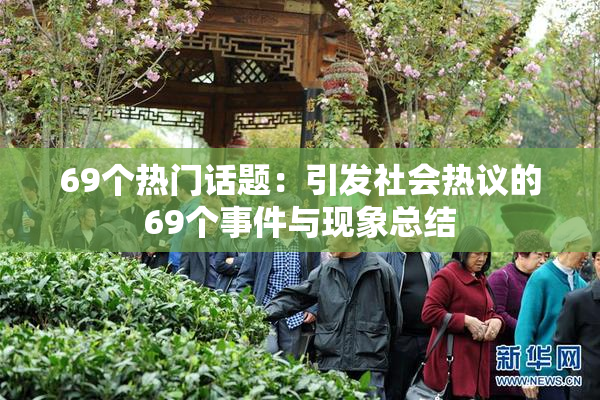 69个热门话题：引发社会热议的69个事件与现象总结