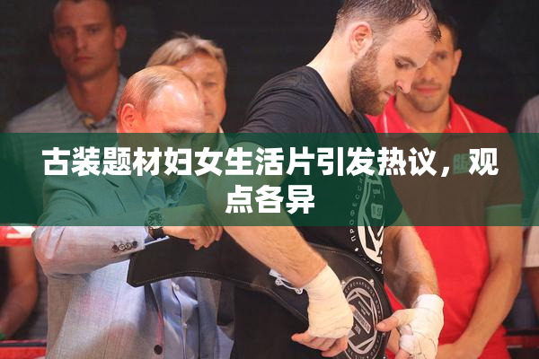 古装题材妇女生活片引发热议，观点各异