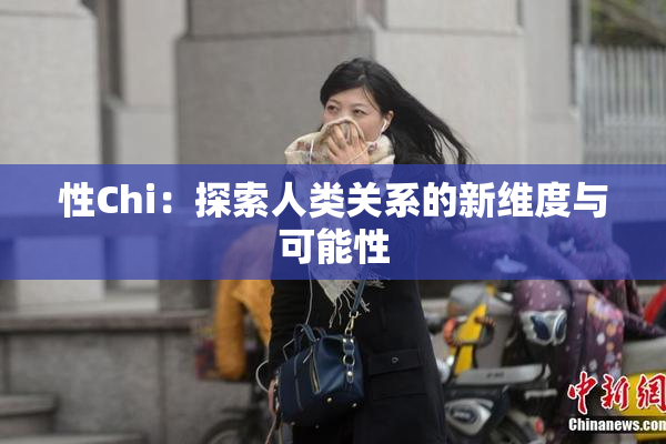 性Chi：探索人类关系的新维度与可能性