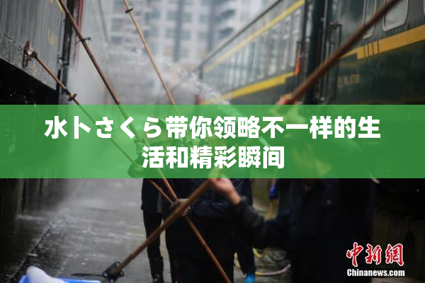 水卜さくら带你领略不一样的生活和精彩瞬间