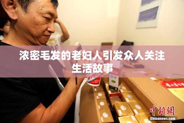 浓密毛发的老妇人引发众人关注生活故事