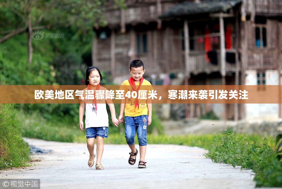 欧美地区气温骤降至40厘米，寒潮来袭引发关注