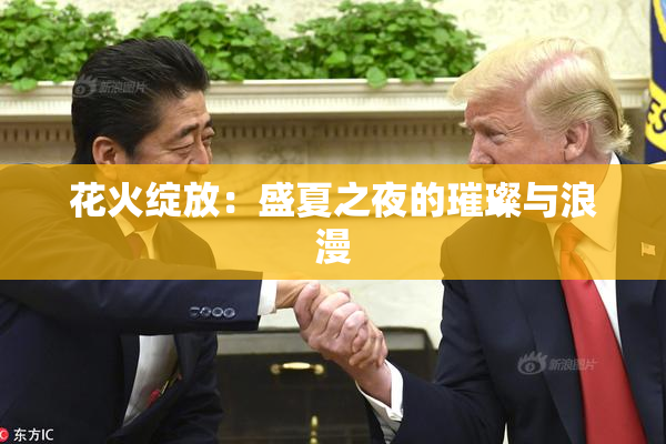 花火绽放：盛夏之夜的璀璨与浪漫