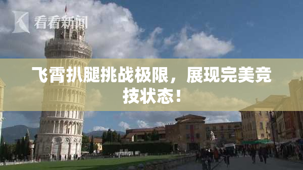 飞霄扒腿挑战极限，展现完美竞技状态！