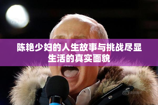 陈艳少妇的人生故事与挑战尽显生活的真实面貌
