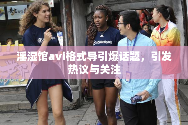 淫湿馆avi格式导引爆话题，引发热议与关注