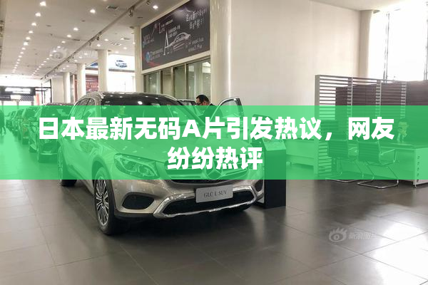 日本最新无码A片引发热议，网友纷纷热评