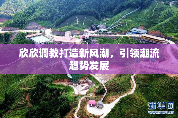 欣欣调教打造新风潮，引领潮流趋势发展