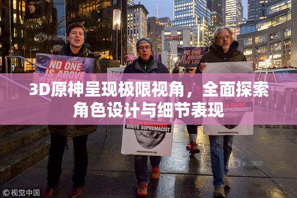 3D原神呈现极限视角，全面探索角色设计与细节表现