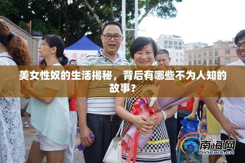 美女性奴的生活揭秘，背后有哪些不为人知的故事？