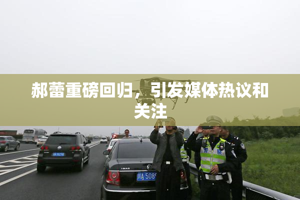 郝蕾重磅回归，引发媒体热议和关注