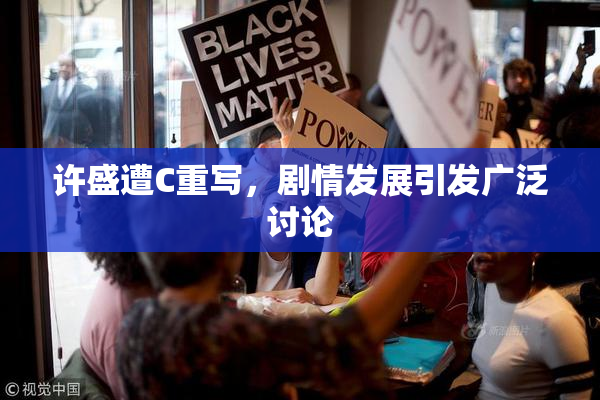 许盛遭C重写，剧情发展引发广泛讨论
