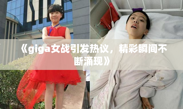 《giga女战引发热议，精彩瞬间不断涌现》